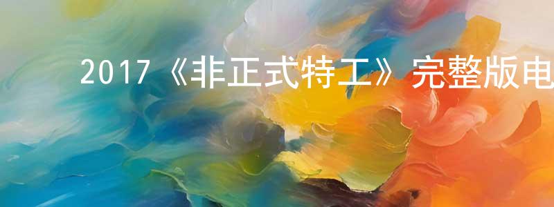 ﻿曹志钢发布﻿2017《非正式特工》完整版电影/在线观看/百度云-美剧天堂